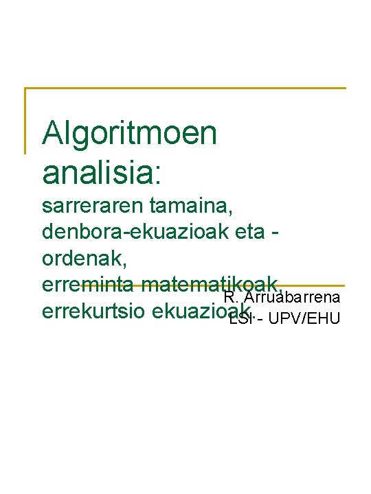 Algoritmoen analisia: sarreraren tamaina, denbora-ekuazioak eta ordenak, erreminta matematikoak, R. Arruabarrena errekurtsio ekuazioak. LSI