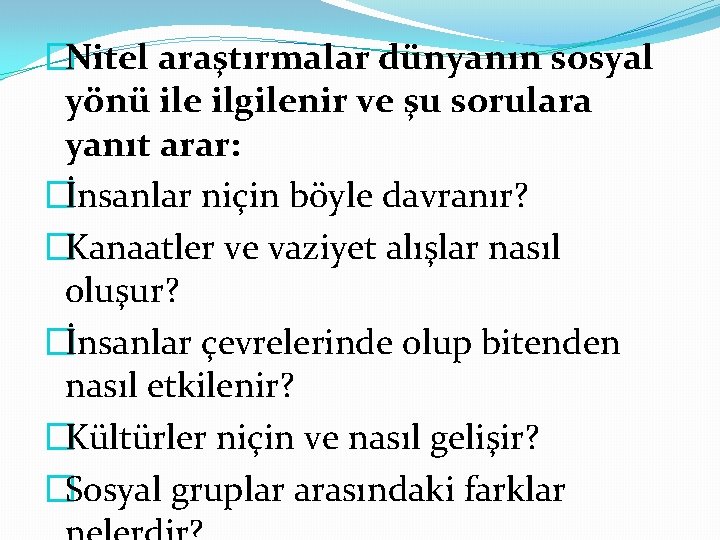 �Nitel araştırmalar dünyanın sosyal yönü ile ilgilenir ve şu sorulara yanıt arar: �İnsanlar niçin