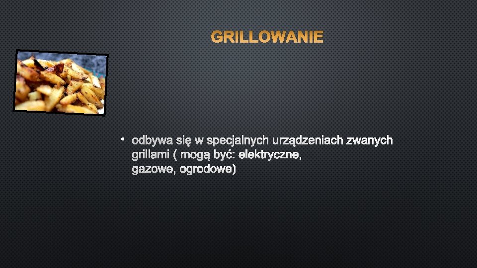  • ODBYWA SIĘ W SPECJALNYCH URZĄDZENIACH ZWANYCH ( MOGĄ BYĆ: ELEKTRYCZNE, GAZOWE, OGRODOWE)