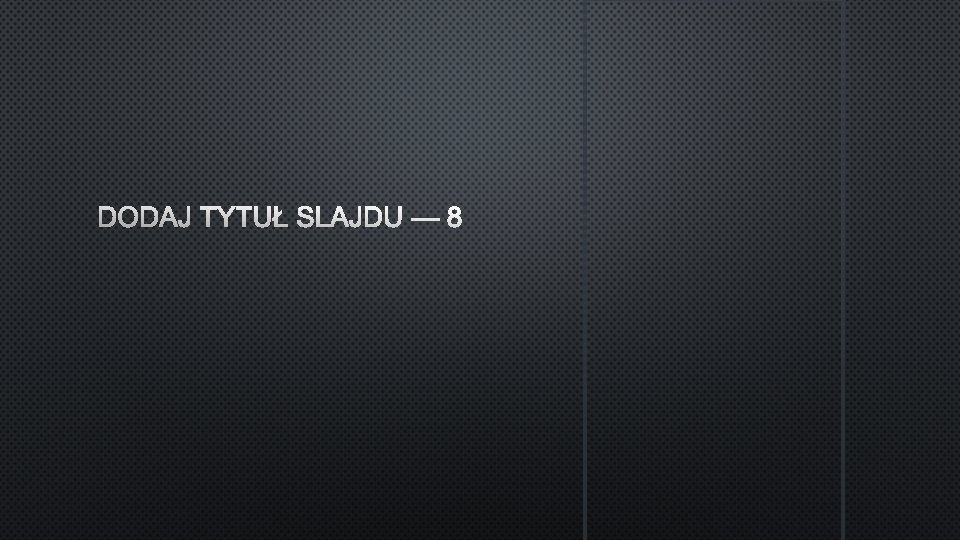 DODAJ TYTUŁ SLAJDU — 8 