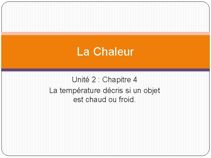 La Chaleur Unité 2 : Chapitre 4 La température décris si un objet est