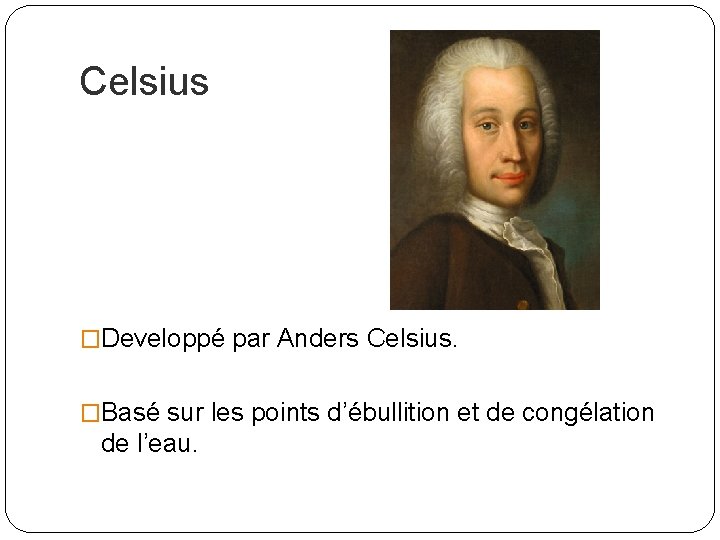 Celsius �Developpé par Anders Celsius. �Basé sur les points d’ébullition et de congélation de