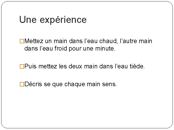 Une expérience �Mettez un main dans l’eau chaud, l’autre main dans l’eau froid pour