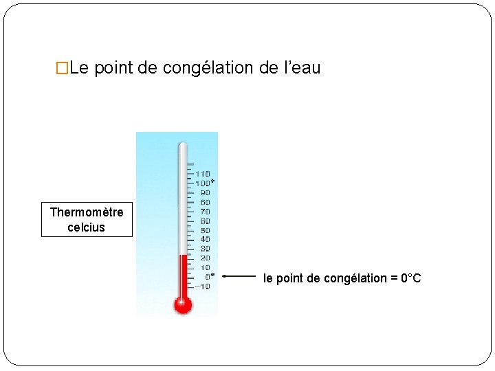 �Le point de congélation de l’eau Thermomètre celcius le point de congélation = 0°C