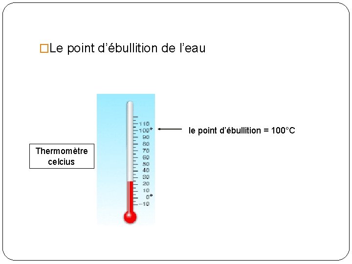 �Le point d’ébullition de l’eau le point d’ébullition = 100°C Thermomètre celcius 