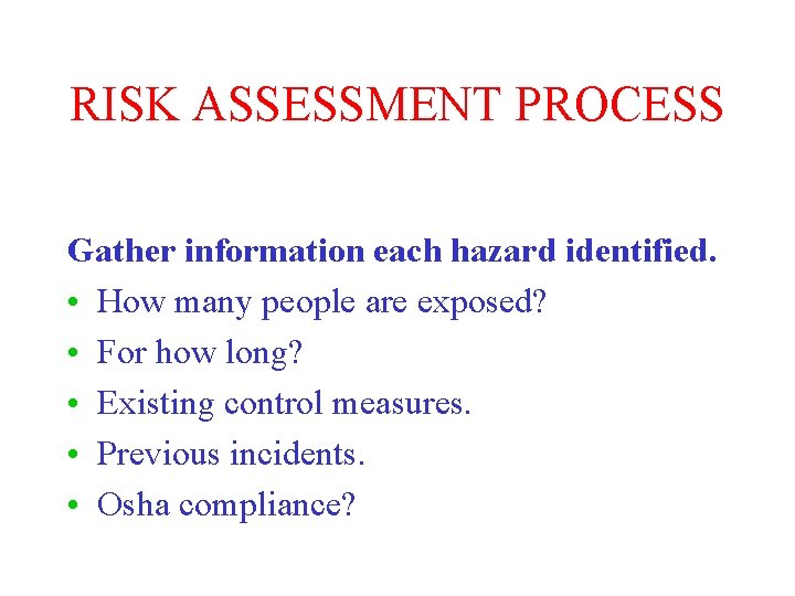 RISK ASSESSMENT PROCESS Gather information each hazard identified. • How many people are exposed?