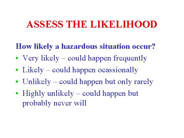 ASSESS THE LIKELIHOOD How likely a hazardous situation occur? • Very likely – could