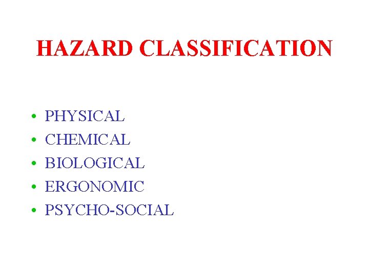 HAZARD CLASSIFICATION • • • PHYSICAL CHEMICAL BIOLOGICAL ERGONOMIC PSYCHO-SOCIAL 
