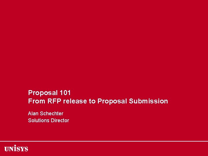Proposal 101 From RFP release to Proposal Submission Alan Schechter Solutions Director 