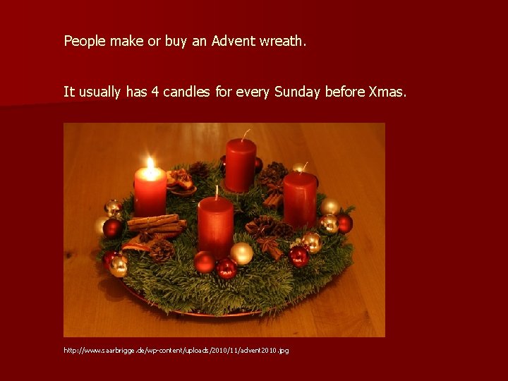 People make or buy an Advent wreath. It usually has 4 candles for every