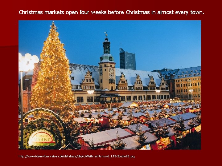 Christmas markets open four weeks before Christmas in almost every town. http: //www. ideen-fuer-reisen.