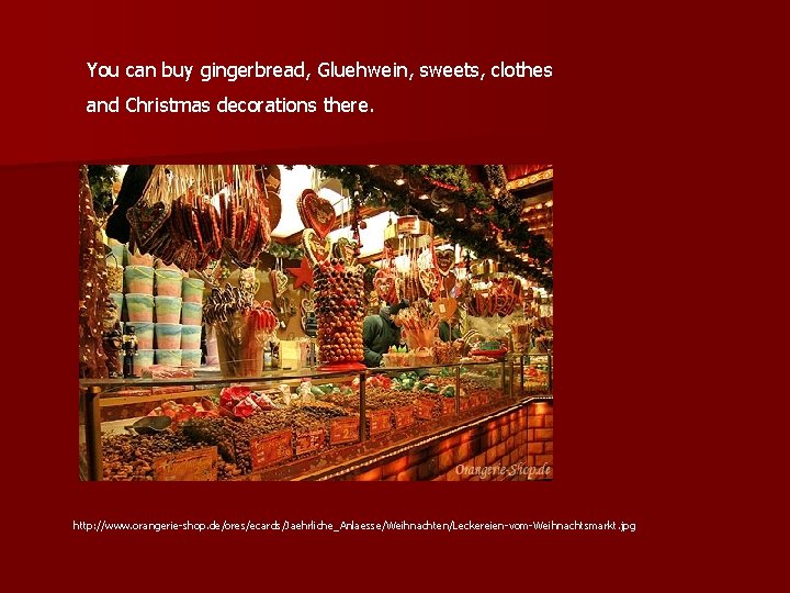 You can buy gingerbread, Gluehwein, sweets, clothes and Christmas decorations there. http: //www. orangerie-shop.