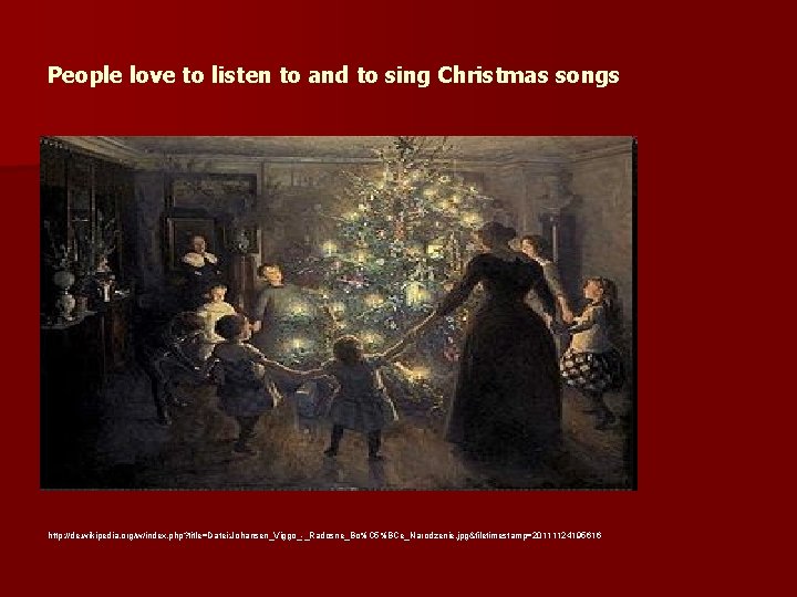 People love to listen to and to sing Christmas songs http: //de. wikipedia. org/w/index.