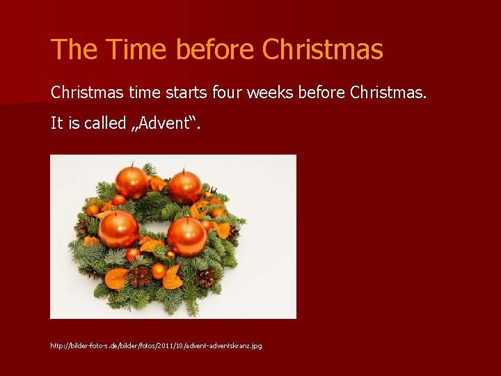 The Time before Christmas time starts four weeks before Christmas. It is called „Advent“.