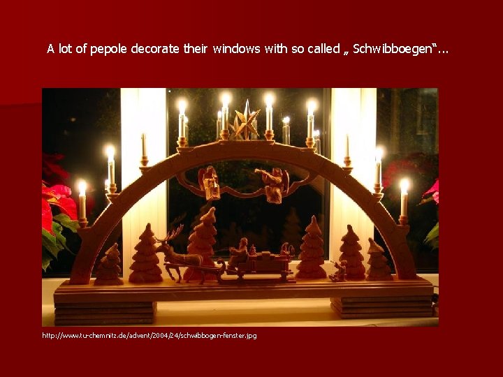 A lot of pepole decorate their windows with so called „ Schwibboegen“. . .