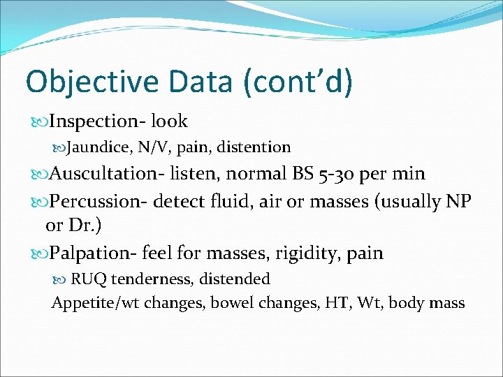 Objective Data (cont’d) Inspection- look Jaundice, N/V, pain, distention Auscultation- listen, normal BS 5
