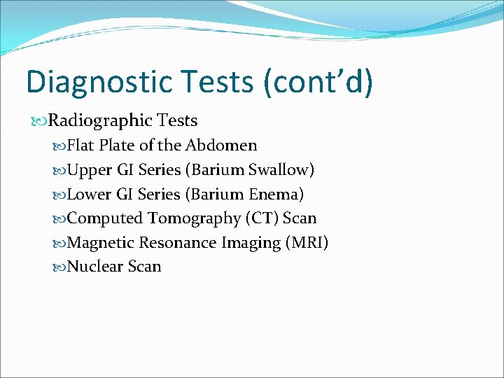 Diagnostic Tests (cont’d) Radiographic Tests Flat Plate of the Abdomen Upper GI Series (Barium