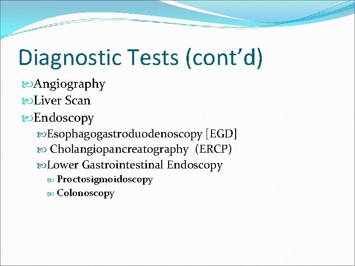 Diagnostic Tests (cont’d) Angiography Liver Scan Endoscopy Esophagogastroduodenoscopy [EGD] Cholangiopancreatography (ERCP) Lower Gastrointestinal Endoscopy