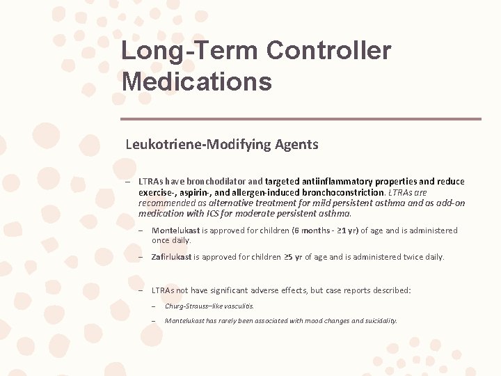 Long-Term Controller Medications Leukotriene-Modifying Agents – LTRAs have bronchodilator and targeted antiinflammatory properties and