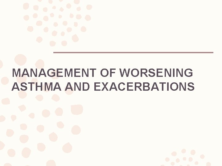 MANAGEMENT OF WORSENING ASTHMA AND EXACERBATIONS 