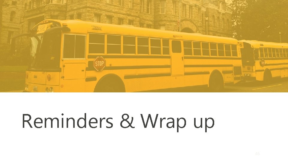 Reminders & Wrap up 46 