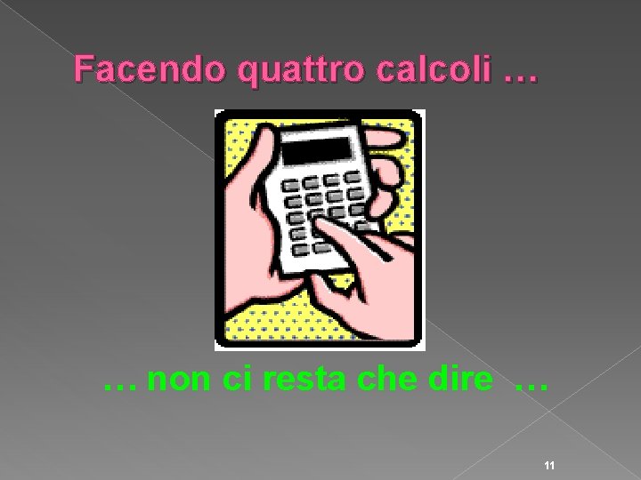 Facendo quattro calcoli … … non ci resta che dire … 11 