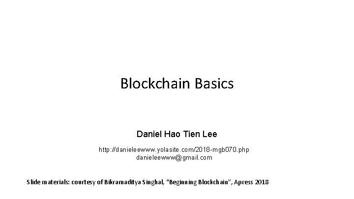 Blockchain Basics Daniel Hao Tien Lee http: //danieleewww. yolasite. com/2018 -mgb 070. php danieleewww@gmail.