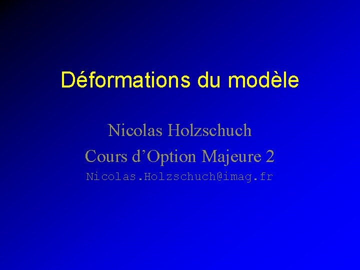 Déformations du modèle Nicolas Holzschuch Cours d’Option Majeure 2 Nicolas. Holzschuch@imag. fr 