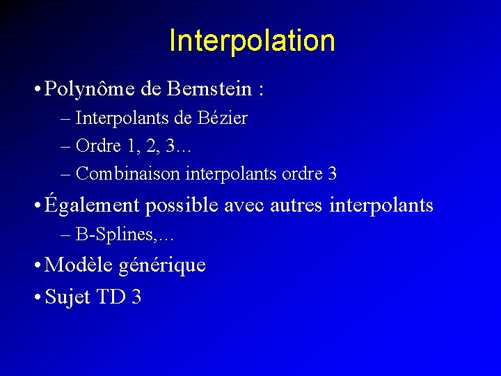 Interpolation • Polynôme de Bernstein : – Interpolants de Bézier – Ordre 1, 2,