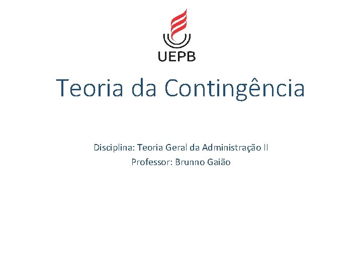 Teoria da Contingência Disciplina: Teoria Geral da Administração II Professor: Brunno Gaião 