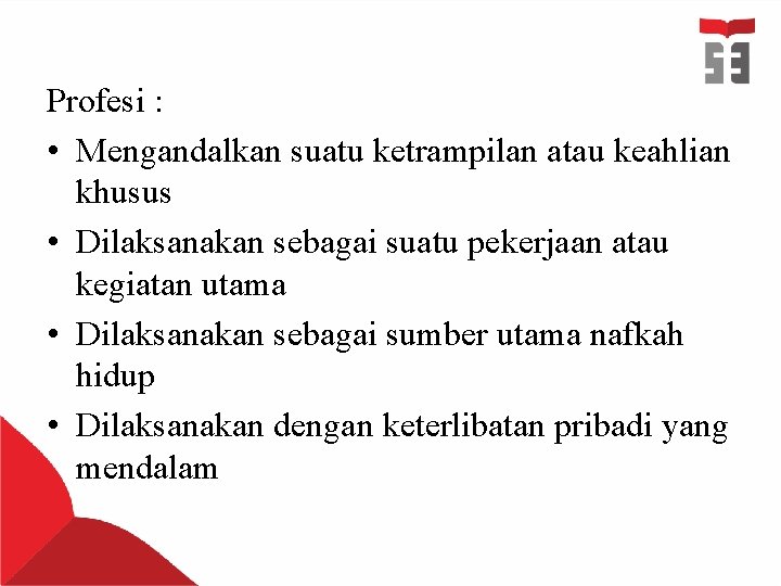 Profesi : • Mengandalkan suatu ketrampilan atau keahlian khusus • Dilaksanakan sebagai suatu pekerjaan