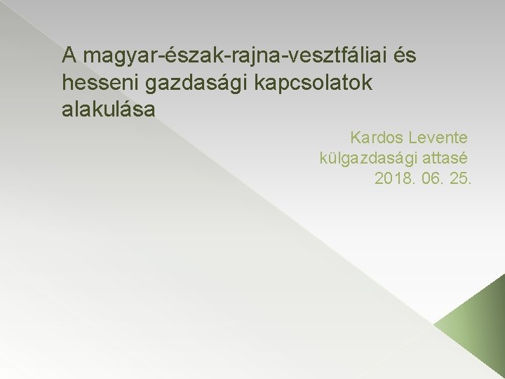 A magyar-észak-rajna-vesztfáliai és hesseni gazdasági kapcsolatok alakulása Kardos Levente külgazdasági attasé 2018. 06. 25.