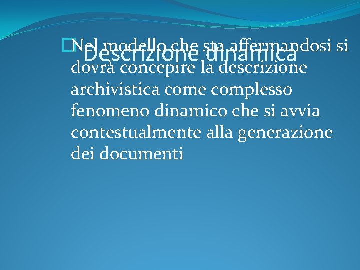 �Nel modello che sta affermandosi si Descrizione dinamica dovrà concepire la descrizione archivistica come