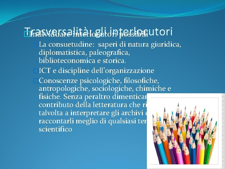 Trasversalità: gli interlocutori � Individuare interlocutori possibili �La consuetudine: saperi di natura giuridica, diplomatistica,