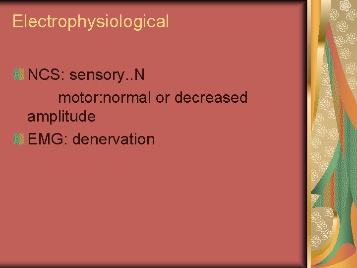 Electrophysiological NCS: sensory. . N motor: normal or decreased amplitude EMG: denervation 