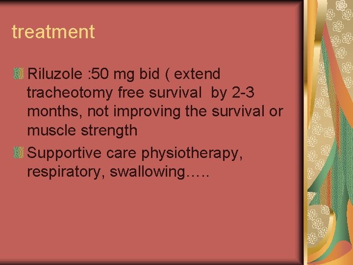 treatment Riluzole : 50 mg bid ( extend tracheotomy free survival by 2 -3