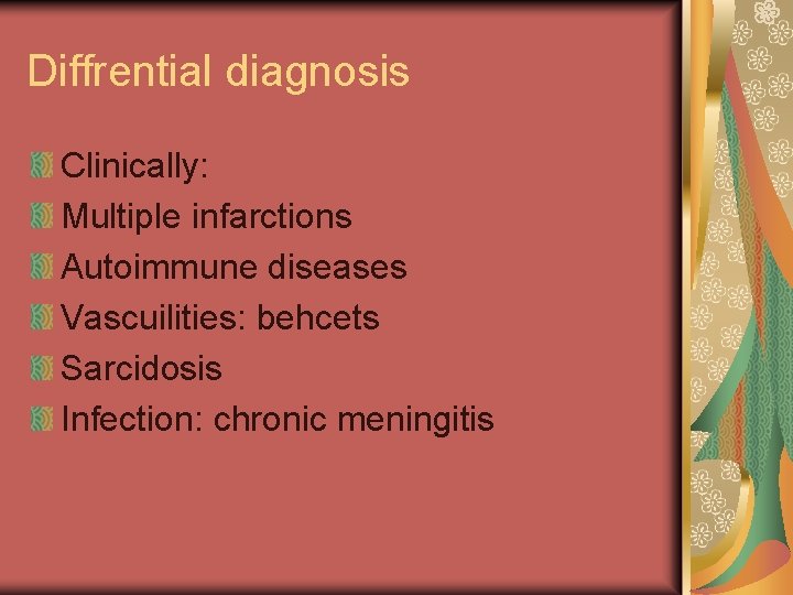 Diffrential diagnosis Clinically: Multiple infarctions Autoimmune diseases Vascuilities: behcets Sarcidosis Infection: chronic meningitis 