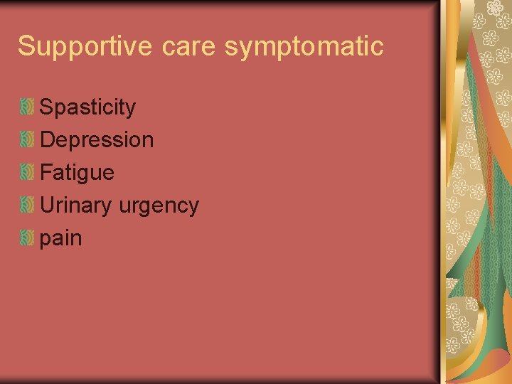 Supportive care symptomatic Spasticity Depression Fatigue Urinary urgency pain 
