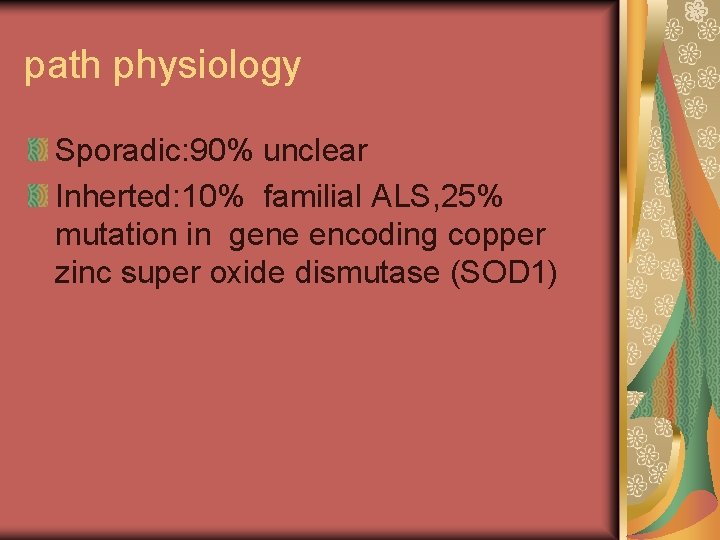 path physiology Sporadic: 90% unclear Inherted: 10% familial ALS, 25% mutation in gene encoding