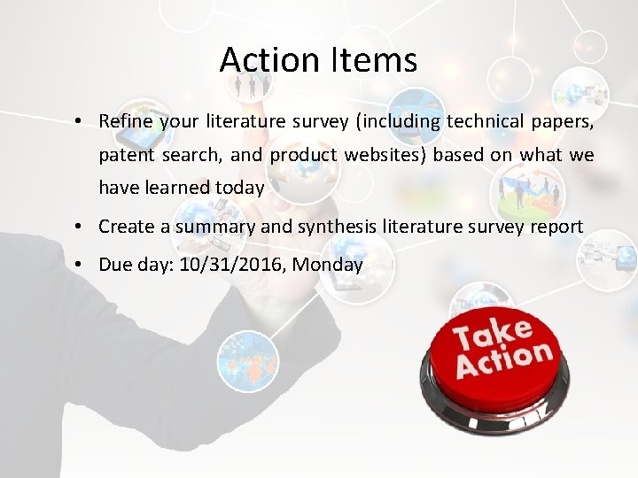 Action Items • Refine your literature survey (including technical papers, patent search, and product