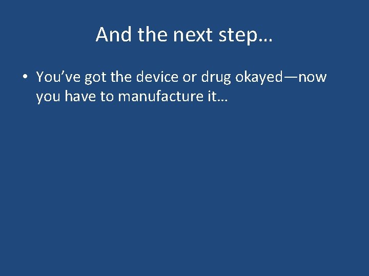 And the next step… • You’ve got the device or drug okayed—now you have