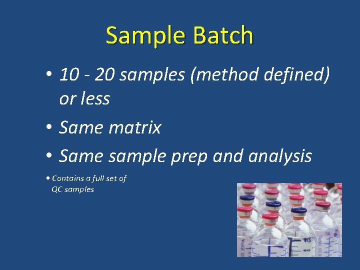 Sample Batch • 10 - 20 samples (method defined) or less • Same matrix