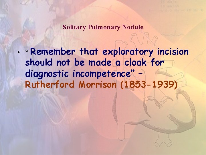 Solitary Pulmonary Nodule • “ Remember that exploratory incision should not be made a