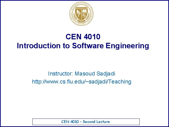 CEN 4010 Introduction to Software Engineering Instructor: Masoud Sadjadi http: //www. cs. fiu. edu/~sadjadi/Teaching