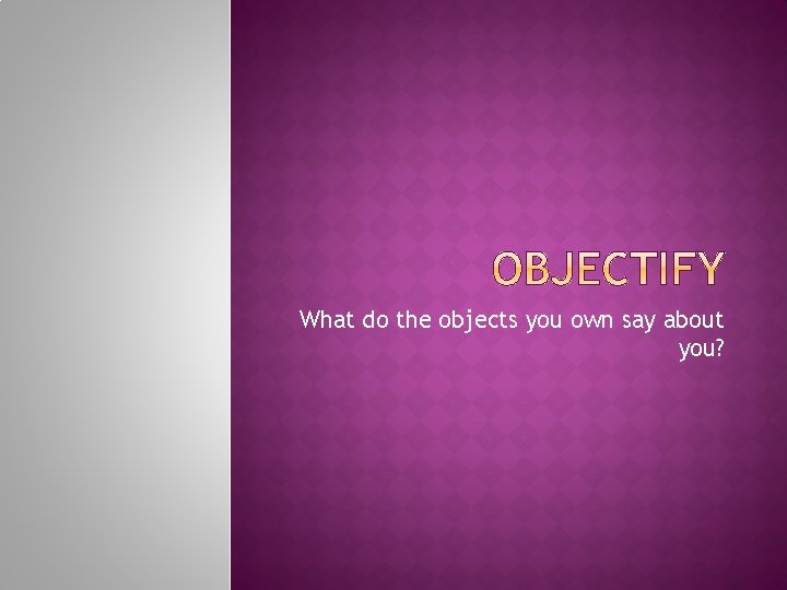 What do the objects you own say about you? 