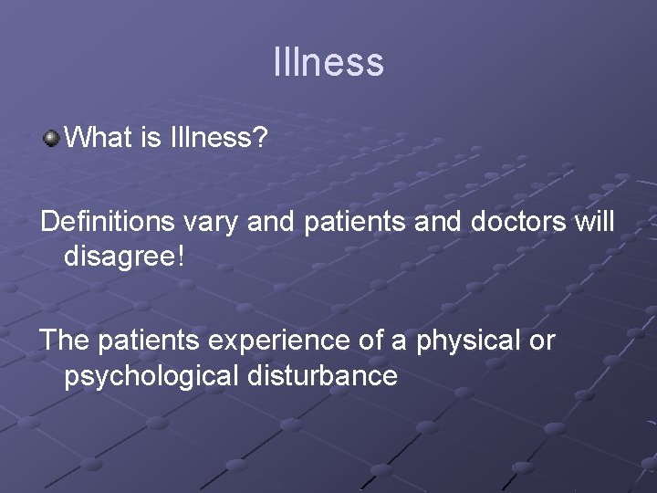 Illness What is Illness? Definitions vary and patients and doctors will disagree! The patients