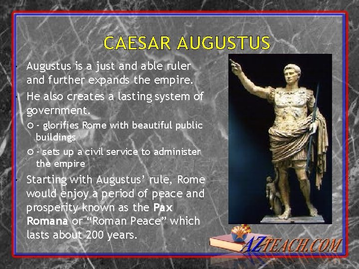 CAESAR AUGUSTUS Augustus is a just and able ruler and further expands the empire.