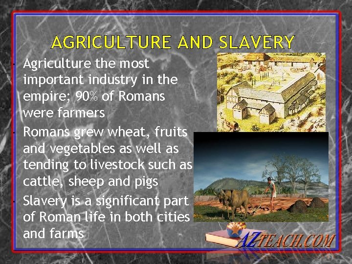 AGRICULTURE AND SLAVERY Agriculture the most important industry in the empire; 90% of Romans