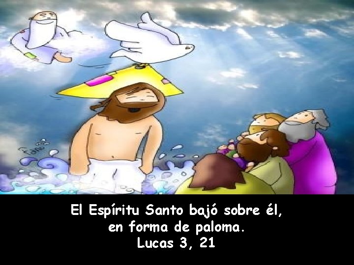 El Espíritu Santo bajó sobre él, en forma de paloma. Lucas 3, 21 