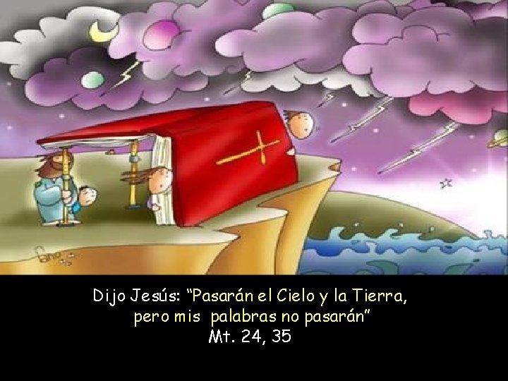 Dijo Jesús: “Pasarán el Cielo y la Tierra, pero mis palabras no pasarán” Mt.